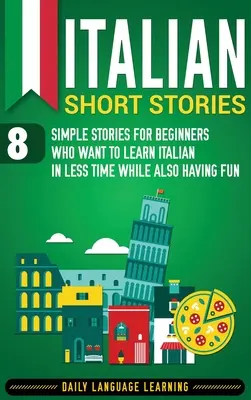 Olasz novellák: 8 egyszerű történet kezdőknek, akik rövidebb idő alatt szeretnének olaszul tanulni, miközben jól is szórakoznak - Italian Short Stories: 8 Simple Stories for Beginners Who Want to Learn Italian in Less Time While Also Having Fun