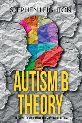 Autizmus B elmélet: Az autizmus oka, kialakulása és támogatása - Autism B Theory: The Cause, Development and Support of Autism