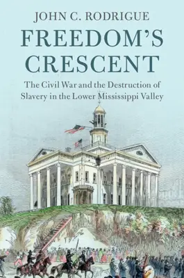 A szabadság félholdja: A polgárháború és a rabszolgaság elpusztítása a Mississippi alsó völgyében - Freedom's Crescent: The Civil War and the Destruction of Slavery in the Lower Mississippi Valley