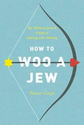 Hogyan udvaroljunk egy zsidónak? A modern zsidó útmutató a randizáshoz és a párválasztáshoz - How to Woo a Jew: The Modern Jewish Guide to Dating and Mating