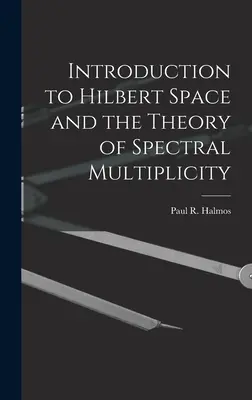Bevezetés a Hilbert-térbe és a spektrális sokaság elméletébe (Halmos Paul R. (Paul Richard) 1916-) - Introduction to Hilbert Space and the Theory of Spectral Multiplicity (Halmos Paul R. (Paul Richard) 1916-)