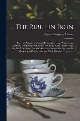 A Biblia vasban; avagy a pennsylvaniai németek festett kályhái és kályhalemezei; Megjegyzésekkel a gyarmati tűzrakóhelyekről az Egyesült Államokban, a T - The Bible in Iron; or, The Pictured Stoves and Stove Plates of the Pennsylvania Germans; With Notes on Colonial Fire-backs in the United States, the T