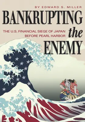 Az ellenség csődbe vitele: Japán amerikai pénzügyi ostroma Pearl Harbor előtt - Bankrupting the Enemy: The U.S. Financial Siege of Japan Before Pearl Harbor