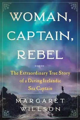 Nő, kapitány, lázadó: Egy merész izlandi tengeri kapitány rendkívüli igaz története - Woman, Captain, Rebel: The Extraordinary True Story of a Daring Icelandic Sea Captain