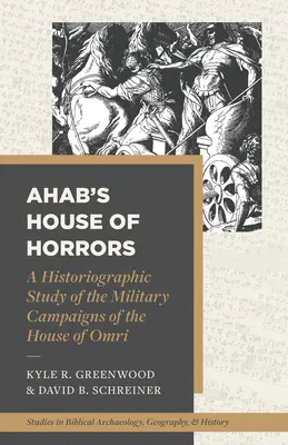 Ahab borzalmak háza: Az Omri-ház katonai hadjáratainak történeti tanulmánya - Ahab's House of Horrors: A Historiographic Study of the Military Campaigns of the House of Omri