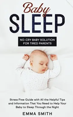 Babaalvás: Sírásmentes babamegoldás fáradt szülőknek: Stresszmentes útmutató minden hasznos tanáccsal és információval, amire szükséged lehet - Baby Sleep: No-Cry Baby Solution for Tired Parents: Stress Free Guide with All Helpful Tips and Information that You Need to Help