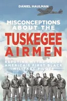 Tévhitek a Tuskegee Airmenről: Az első amerikai fekete katonai pilótákról szóló mítoszok cáfolata - Misconceptions about the Tuskegee Airmen: Refuting Myths about America's First Black Military Pilots