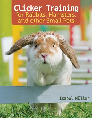 Kattintóképzés nyulak, tengerimalacok és más kis háziállatok számára - Clicker Training for Rabbits, Guinea Pigs, and Other Small Pets