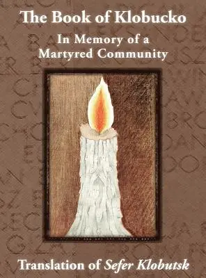 Klobucko könyve; Egy mártír közösség emlékére - A Sefer Klobutsk fordítása; Mazkeret Kavod le-Kkehila ha-Kkedosha she-Ushmeda - The Book of Klobucko; In Memory of a Martyred Community - Translation of Sefer Klobutsk; Mazkeret Kavod le-Kkehila ha-Kkedosha she-Ushmeda