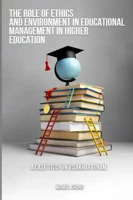 Az etika és a környezet szerepe az oktatásirányításban a felsőoktatásban Egy esettanulmány Visakhapatnamban - The Role of Ethics and the Environment in Educational Management in Higher Education A Case Study in Visakhapatnam