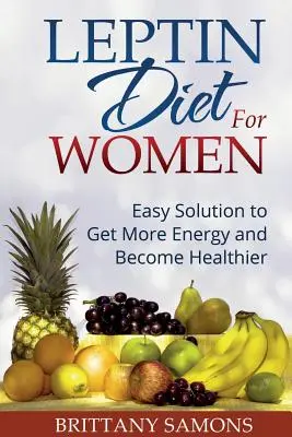 Leptin diéta nőknek: Egyszerű megoldás, hogy több energiát kapj és egészségesebb legyél - Leptin Diet for Women: Easy Solution to Get More Energy and Become Healthier