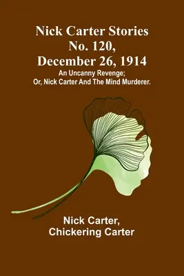 Nick Carter történetei 120. szám, 1914. december 26: Egy hátborzongató bosszú; avagy Nick Carter és az elme gyilkosa. - Nick Carter Stories No. 120, December 26, 1914: An uncanny revenge; or, Nick Carter and the mind murderer.