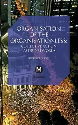 A szervezetlenek szervezete: Kollektív cselekvés a hálózatok után - The Organisation of the Organisationless: Collective Action After Networks