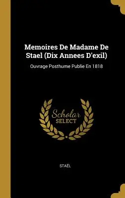 Memoires De Madame De Stael (Dix Annees D'exil): Ouvrage Posthume Publie En 1818