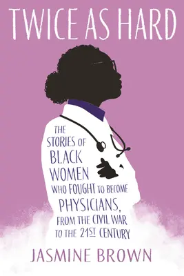 Kétszer olyan nehéz: Fekete nők történetei, akik orvosokká váltak, a polgárháborútól a 21. századig - Twice as Hard: The Stories of Black Women Who Fought to Become Physicians, from the Civil War to the 21st Century