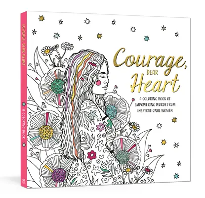 Bátorság, drága szívem! Inspiráló nők erőt adó szavait tartalmazó színezőkönyv - Courage, Dear Heart: A Coloring Book of Empowering Words from Inspirational Women