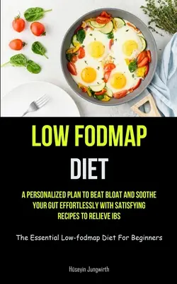 Low Fodmap Diet: A személyre szabott terv, hogy legyőzd a puffadást és megnyugtasd a bélrendszeredet könnyedén, kielégítő receptekkel az IBS enyhítésére (The Essenti - Low Fodmap Diet: A Personalized Plan To Beat Bloat And Soothe Your Gut Effortlessly With Satisfying Recipes To Relieve IBS (The Essenti