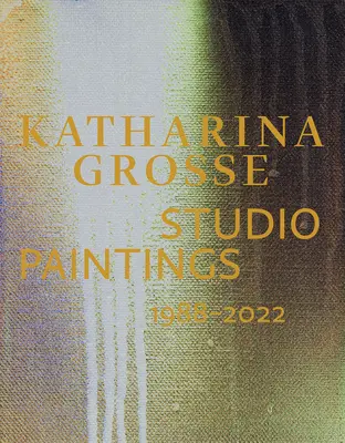 Katharina Grosse: Grosse Grosse: Studio Paintings 1988-2022 - Katharina Grosse: Studio Paintings 1988-2022