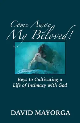 Gyere el, szerelmem! Kulcsok az Istennel való meghitt élet ápolásához - Come Away My Beloved! Keys to Cultivating a Life of Intimacy with God