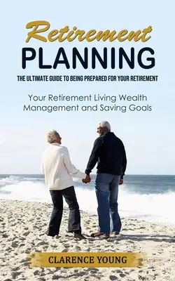 Nyugdíjtervezés: The Ultimate Guide to Being Prepared for Your Retirement (A végső útmutató a nyugdíjba vonulásra való felkészüléshez) - Retirement Planning: The Ultimate Guide to Being Prepared for Your Retirement