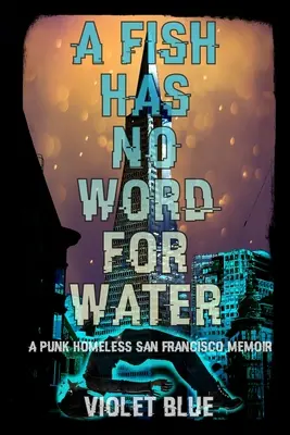 Egy halnak nincs szava a vízre: Egy hajléktalan San Franciscó-i punk emlékirat - A Fish Has No Word For Water: A punk homeless San Francisco memoir