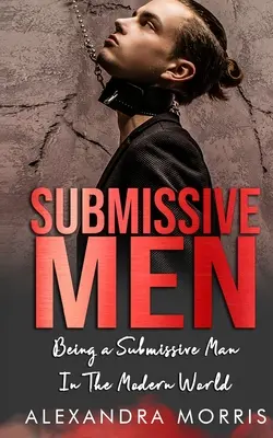 Submisivní muži: Být submisivním mužem v moderním světě - Submissive Men: Being a Submissive Man In The Modern World