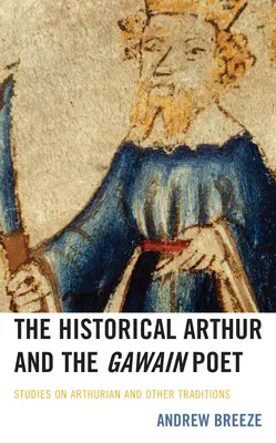 A történelmi Artúr és a Gawain költő: Tanulmányok az Artúr- és más hagyományokról - The Historical Arthur and the Gawain Poet: Studies on Arthurian and Other Traditions