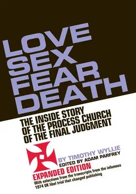 Szerelem Szex Félelem Halál: Az utolsó ítélet egyházának belső története -- bővített kiadás - Love Sex Fear Death: The Inside Story of the Process Church of the Final Judgment -- Expanded Edition