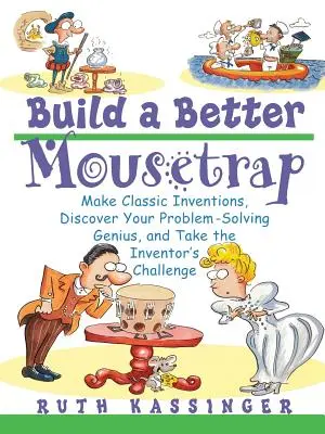 Build a Better Mousetrap: Készíts klasszikus találmányokat, fedezd fel problémamegoldó zsenialitásodat, és vedd fel a feltalálói kihívást - Build a Better Mousetrap: Make Classic Inventions, Discover Your Problem Solving Genius, and Take the Inventor's Challenge