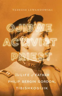 Ojibwe, aktivista, pap: Philip Bergin Gordon atya élete, Tibishkogijik - Ojibwe, Activist, Priest: The Life of Father Philip Bergin Gordon, Tibishkogijik