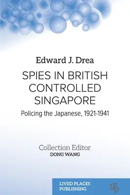 Kémek a brit ellenőrzés alatt álló Szingapúrban: A japánok ellenőrzése, 1921-1941 - Spies in British Controlled Singapore: Policing the Japanese, 1921-1941