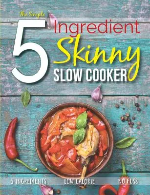 Az egyszerű 5 hozzávalóból álló sovány lassú főző: 5 hozzávaló, alacsony kalóriatartalmú, nem kell izgulni - The Simple 5 Ingredient Skinny Slow Cooker: 5 Ingredients, Low Calorie, No Fuss