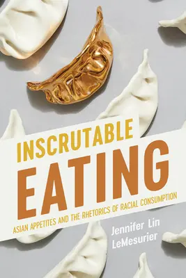 Megkérdőjelezhetetlen evés: Az ázsiai étvágy és a faji fogyasztás retorikája - Inscrutable Eating: Asian Appetites and the Rhetorics of Racial Consumption