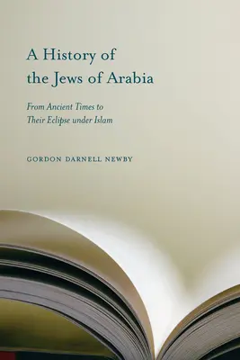 Az arabiai zsidók története: Az ókortól az iszlám alatti háttérbe szorulásukig - A History of the Jews of Arabia: From Ancient Times to Their Eclipse Under Islam