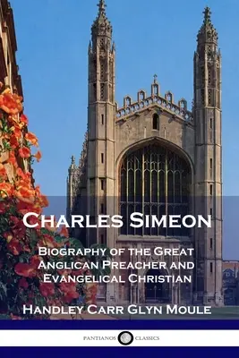 Charles Simeon: A nagy anglikán prédikátor és evangélikus keresztény életrajza - Charles Simeon: Biography of the Great Anglican Preacher and Evangelical Christian
