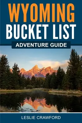 Wyoming Bucket List kalandkalauz - Wyoming Bucket List Adventure Guide