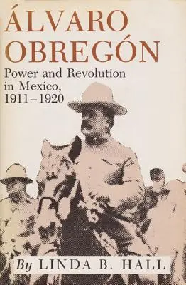 Alvaro Obregon: Obregon: Hatalom és forradalom Mexikóban, 1911-1920 - Alvaro Obregon: Power and Revolution in Mexico, 1911-1920