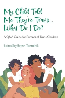 A gyermekem azt mondta, hogy transz... mit tegyek?: Kérdés-felelet útmutató a transz gyerekek szülei számára - My Child Told Me They're Trans...What Do I Do?: A Q&A Guide for Parents of Trans Children