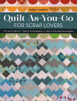 Quilt As-You-Go for Scrap Lovers: 12 szórakoztató projekt; tippek és technikák; szín- és darabolási stratégiák - Quilt As-You-Go for Scrap Lovers: 12 Fun Projects; Tips & Techniques; Color & Piecing Strategies