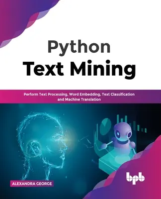 Python szövegbányászat: Szövegfeldolgozás, szóbeágyazás, szövegosztályozás és gépi fordítás - Python Text Mining: Perform Text Processing, Word Embedding, Text Classification and Machine Translation