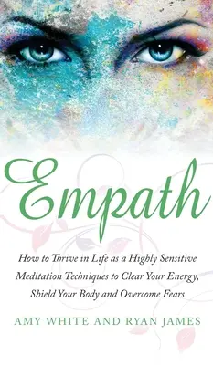 Empath: Hogyan boldogulj az életben magasan érzékeny emberként - Meditációs technikák az energiád megtisztításához, a tested védelméhez és a legyőzéshez - Empath: How to Thrive in Life as a Highly Sensitive - Meditation Techniques to Clear Your Energy, Shield Your Body and Overcom