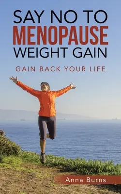 Mondj nemet a menopauzai súlygyarapodásra: Visszanyerje az életét - Say No to Menopause Weight Gain: Gain Back Your Life