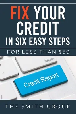 Fix Your Credit in Six Easy Steps: Kevesebb mint 50 dollárért - Fix Your Credit in Six Easy Steps: For Less Than $50