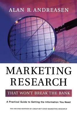 Marketingkutatás, amely nem fogja megtörni a bankot: Gyakorlati útmutató a szükséges információk megszerzéséhez - Marketing Research That Won't Break the Bank: A Practical Guide to Getting the Information You Need