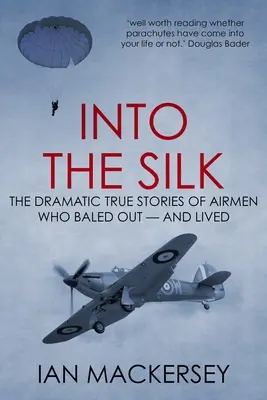 A selyembe: Drámai igaz történetek olyan pilótákról, akik elszálltak - és életben maradtak. - Into the Silk: The Dramatic True Stories of Airmen Who Baled Out - And Lived