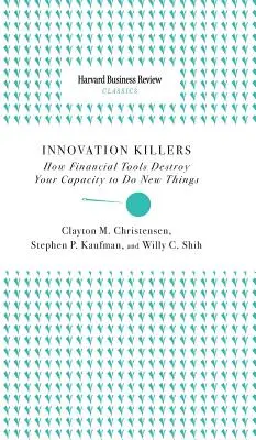 Innovation Killers: How Financial Tools Destroy Your Capacity to Do New Things (Hogyan pusztítják el a pénzügyi eszközök az új dolgok megtételének képességét) - Innovation Killers: How Financial Tools Destroy Your Capacity to Do New Things