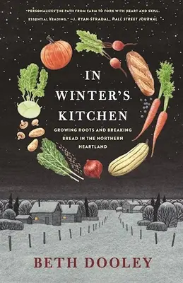 In Winter's Kitchen (A tél konyhájában): Gyökeret ereszteni és kenyeret törni az északi szívföldön - In Winter's Kitchen: Growing Roots and Breaking Bread in the Northern Heartland