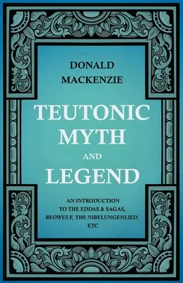 Teutonikus mítoszok és legendák - Bevezetés az Eddák és Sagák, Beowulf, Nibelunglied, stb. világába. - Teutonic Myth and Legend - An Introduction to the Eddas & Sagas, Beowulf, The Nibelungenlied, etc