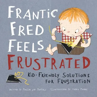 Frantic Fred Feels Frustrated: Gyerekbarát megoldások a frusztrációra - Frantic Fred Feels Frustrated: Kid-Friendly Solutions for Frustration