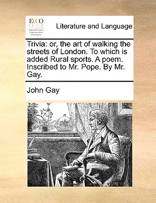 Trivia: Or, the Art of Walking the Streets of London. to Which Is Added Rural Sports. a Poem. Pope úrnak írta: Ga úr. - Trivia: Or, the Art of Walking the Streets of London. to Which Is Added Rural Sports. a Poem. Inscribed to Mr. Pope. by Mr. Ga